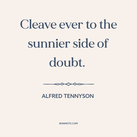 A quote by Alfred Tennyson about optimism: “Cleave ever to the sunnier side of doubt.”