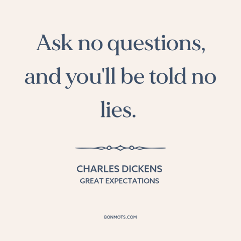 A quote by Charles Dickens about curiosity: “Ask no questions, and you'll be told no lies.”