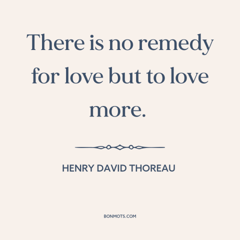 A quote by Henry David Thoreau about love: “There is no remedy for love but to love more.”