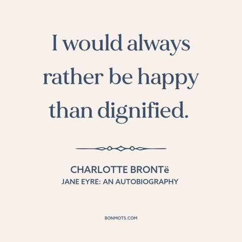 A quote by Charlotte Brontë about happiness: “I would always rather be happy than dignified.”