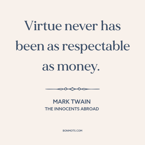 A quote by Mark Twain about virtue: “Virtue never has been as respectable as money.”