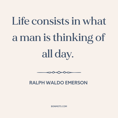 A quote by Ralph Waldo Emerson about thoughts: “Life consists in what a man is thinking of all day.”