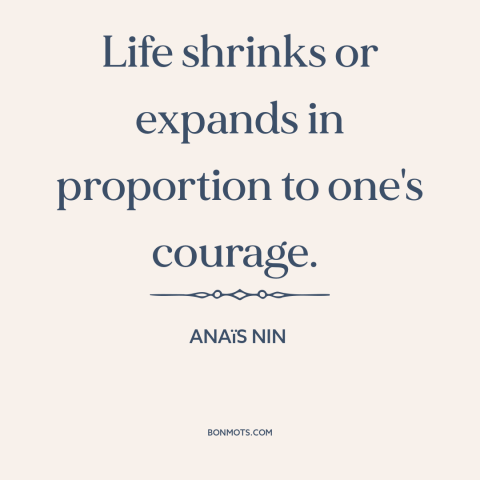 A quote by Anaïs Nin about courage: “Life shrinks or expands in proportion to one's courage.”