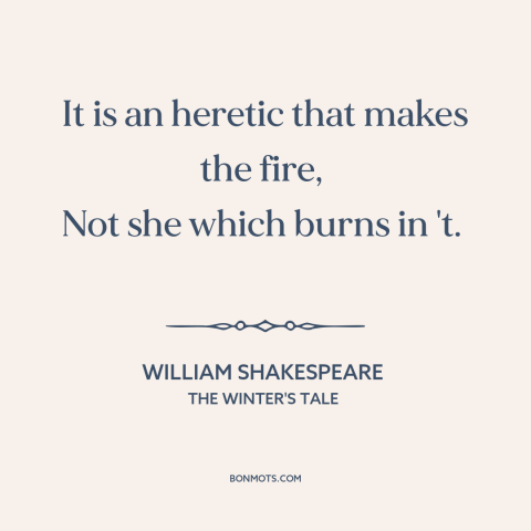 A quote by William Shakespeare about religious persecution: “It is an heretic that makes the fire, Not she which burns in…”