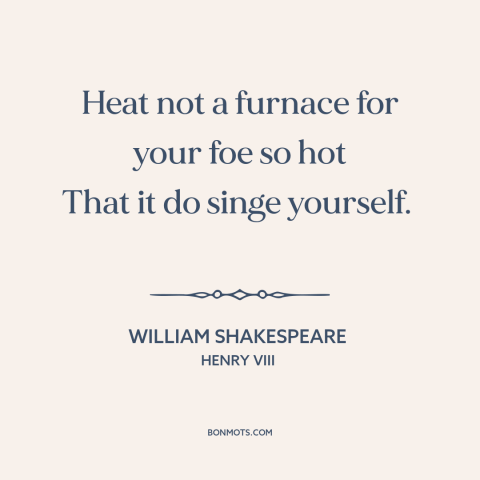 A quote by William Shakespeare about enemies: “Heat not a furnace for your foe so hot That it do singe yourself.”