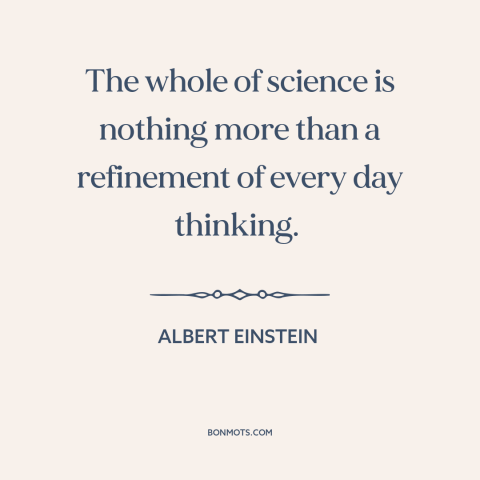 A quote by Albert Einstein about scientific method: “The whole of science is nothing more than a refinement of every…”