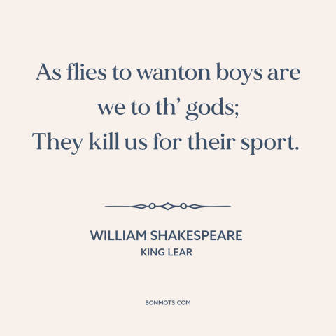 A quote by William Shakespeare about god and man: “As flies to wanton boys are we to th’ gods; They kill us for…”