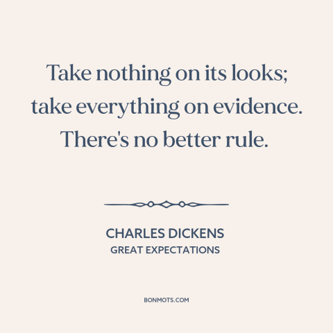 A quote by Charles Dickens about doubt and skepticism: “Take nothing on its looks; take everything on evidence. There's no…”