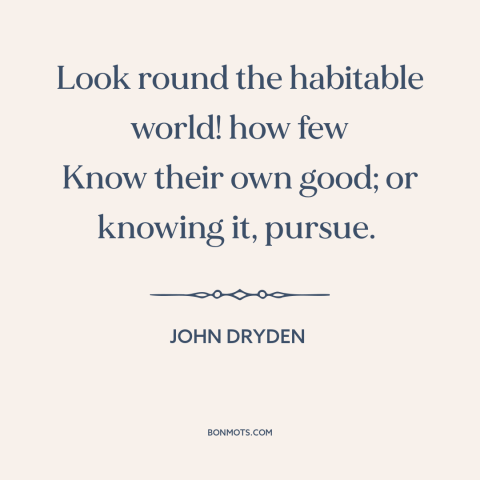 A quote by John Dryden about self-knowledge: “Look round the habitable world! how few Know their own good; or knowing it…”