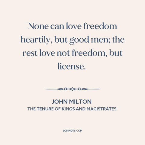 A quote by John Milton about licentiousness: “None can love freedom heartily, but good men; the rest love not freedom, but…”