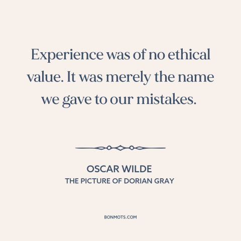 A quote by Oscar Wilde about learning from experience: “Experience was of no ethical value. It was merely the name we gave…”