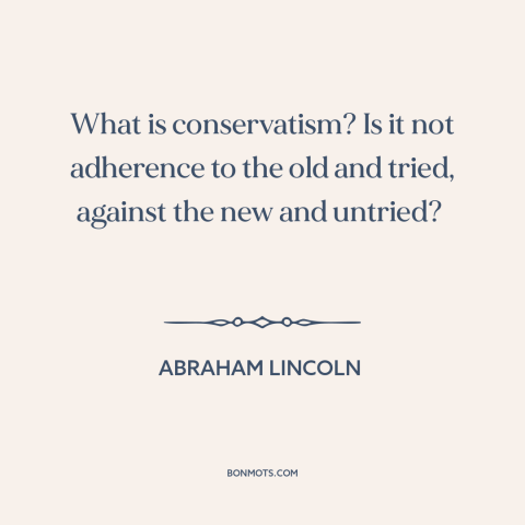 A quote by Abraham Lincoln about conservatism: “What is conservatism? Is it not adherence to the old and tried, against the…”