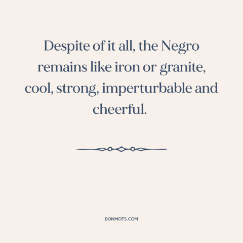 A quote by Frederick Douglass about black americans: “Despite of it all, the Negro remains like iron or granite, cool…”