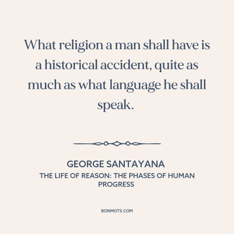 A quote by George Santayana about religion: “What religion a man shall have is a historical accident, quite as much as…”