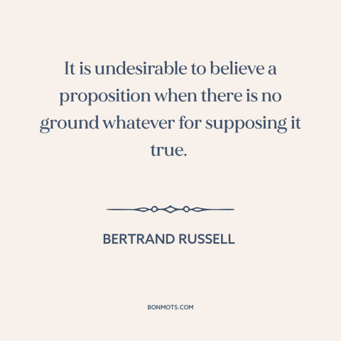 A quote by Bertrand Russell about unfounded beliefs: “It is undesirable to believe a proposition when there is no…”