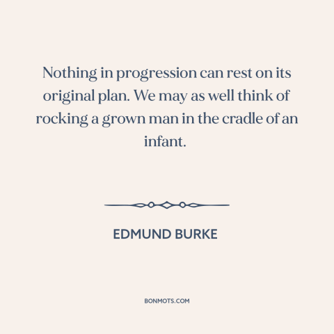 A quote by Edmund Burke about progress: “Nothing in progression can rest on its original plan. We may as well think…”