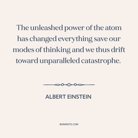 A quote by Albert Einstein about nuclear weapons: “The unleashed power of the atom has changed everything save our…”