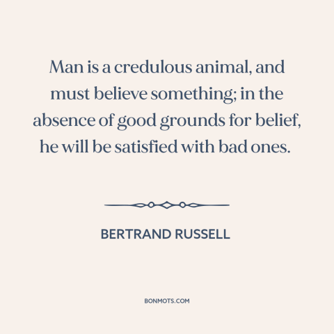 A quote by Bertrand Russell about nature of man: “Man is a credulous animal, and must believe something; in the absence of…”