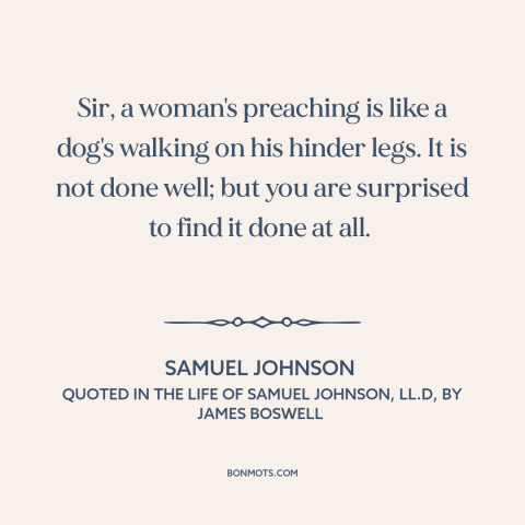 A quote by Samuel Johnson about rhetoric: “Sir, a woman's preaching is like a dog's walking on his hinder legs. It…”