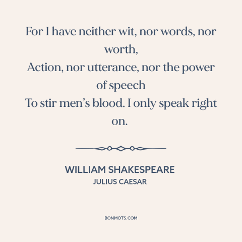 A quote by William Shakespeare about plainspokenness: “For I have neither wit, nor words, nor worth, Action, nor…”