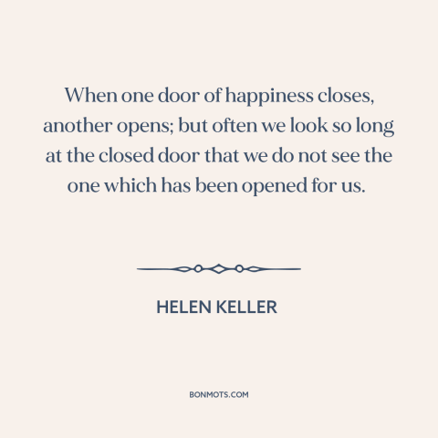 A quote by Helen Keller about opportunities: “When one door of happiness closes, another opens; but often we look so long…”