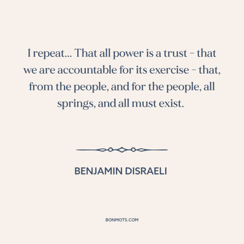 A quote by Benjamin Disraeli about political power: “I repeat... That all power is a trust - that we are accountable for…”