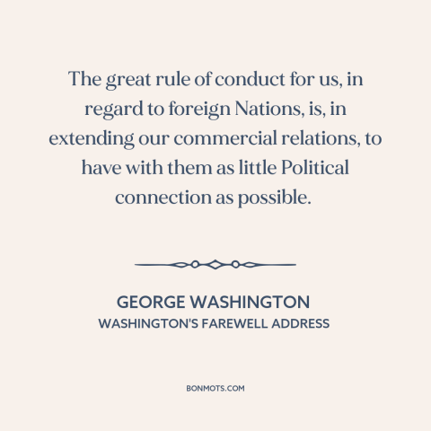 A quote by George Washington about American foreign policy: “The great rule of conduct for us, in regard to foreign…”