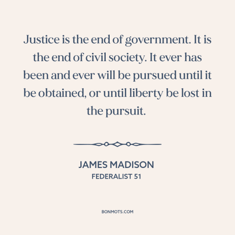 A quote by James Madison about political theory: “Justice is the end of government. It is the end of civil society. It…”