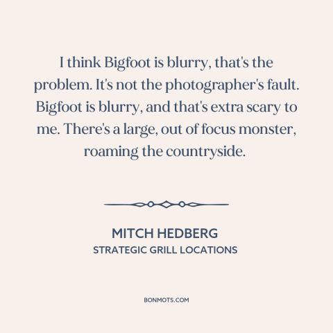 A quote by Mitch Hedberg about bigfoot: “I think Bigfoot is blurry, that's the problem. It's not the photographer's…”