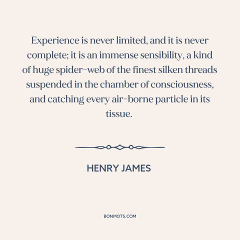 A quote by Henry James about experience: “Experience is never limited, and it is never complete; it is an immense…”