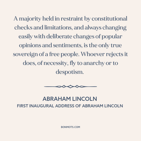 A quote by Abraham Lincoln about majority rule: “A majority held in restraint by constitutional checks and limitations…”