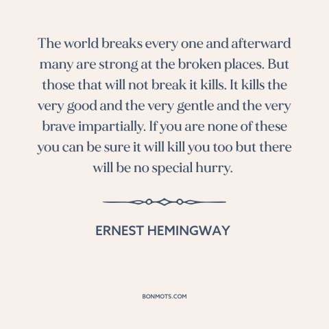 A quote by Ernest Hemingway about suffering: “The world breaks every one and afterward many are strong at the broken…”