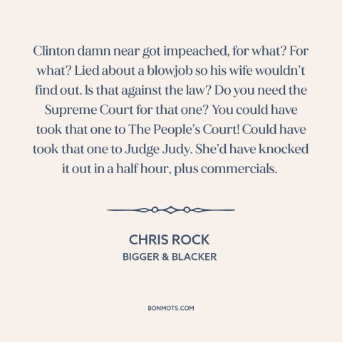 A quote by Chris Rock about impeachment: “Clinton damn near got impeached, for what? For what? Lied about a blowjob so…”