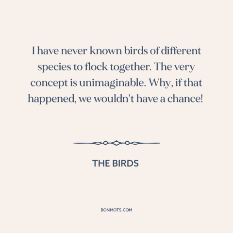 A quote from The Birds about man and animals: “I have never known birds of different species to flock together. The…”