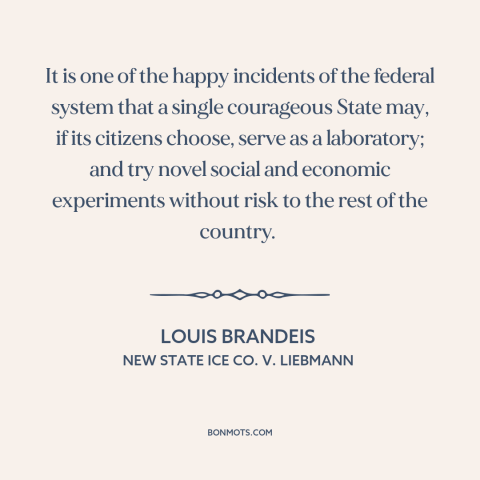 A quote by Louis Brandeis about states as laboratories: “It is one of the happy incidents of the federal system that a…”