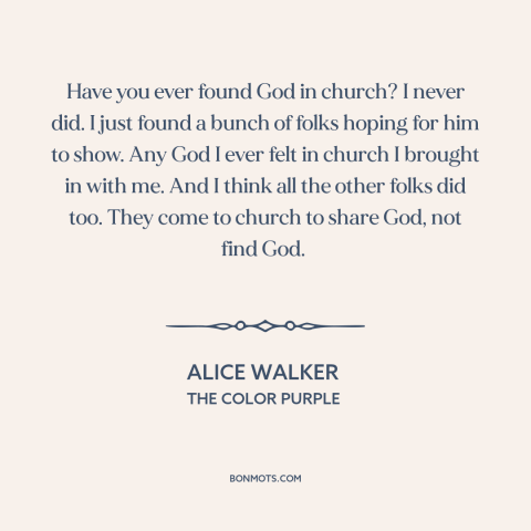 A quote by Alice Walker about god and man: “Have you ever found God in church? I never did. I just found a bunch…”