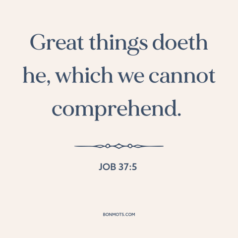 A quote from The Bible about incomprehensibility of god: “Great things doeth he, which we cannot comprehend.”