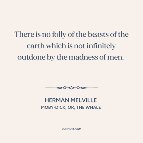 A quote by Herman Melville about man and animals: “There is no folly of the beasts of the earth which is not infinitely…”