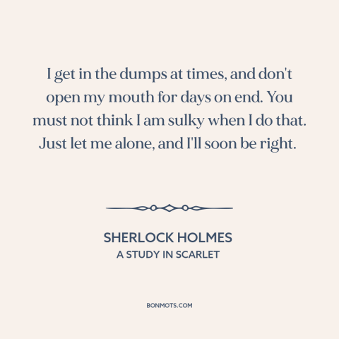 A quote by Arthur Conan Doyle about sadness: “I get in the dumps at times, and don't open my mouth for days…”