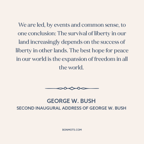 A quote by George W. Bush about spread of freedom and democracy: “We are led, by events and common sense, to one…”