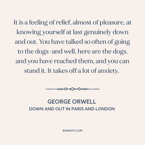 A quote by George Orwell about freedom in poverty: “It is a feeling of relief, almost of pleasure, at knowing yourself at…”