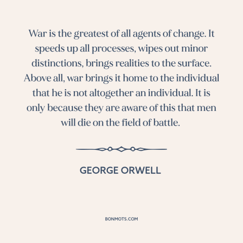 A quote by George Orwell about effects of war: “War is the greatest of all agents of change. It speeds up all processes…”