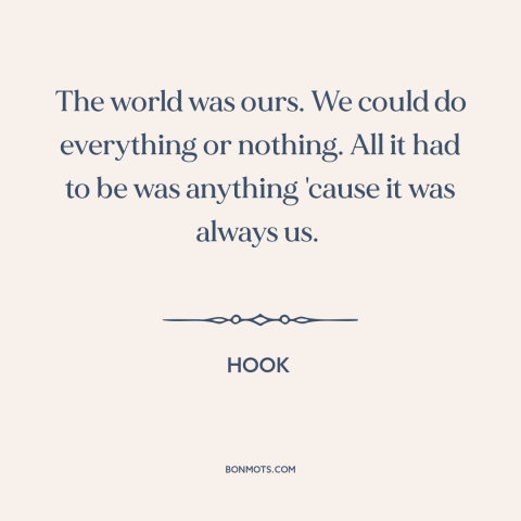 A quote from Hook about looking back: “The world was ours. We could do everything or nothing. All it had to…”