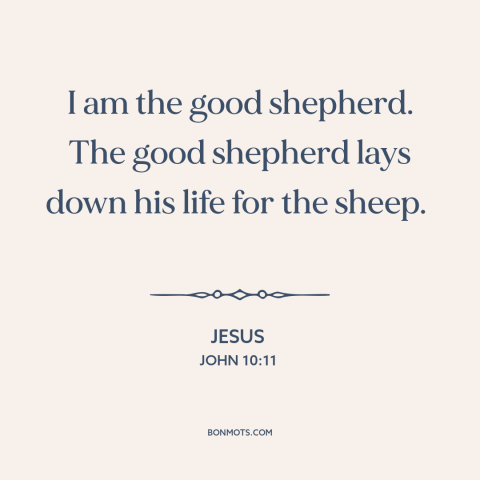 A quote by Jesus about nature of jesus: “I am the good shepherd. The good shepherd lays down his life for the…”