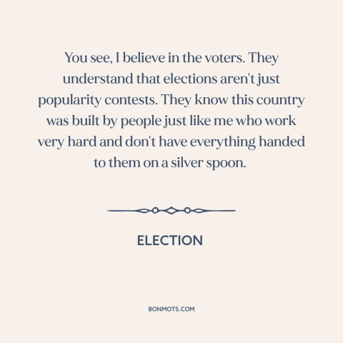 A quote from Election about elections: “You see, I believe in the voters. They understand that elections aren't…”