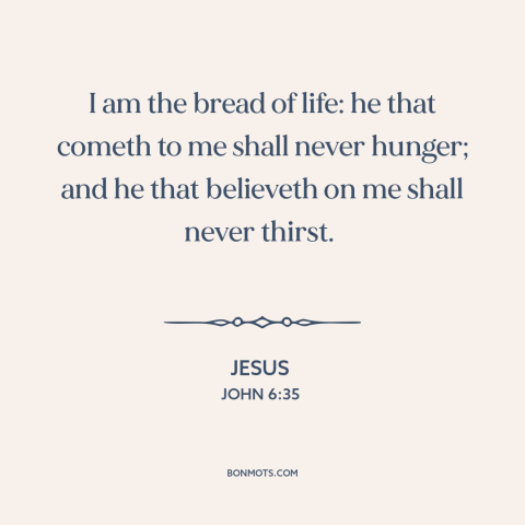 A quote by Jesus about nature of jesus: “I am the bread of life: he that cometh to me shall never hunger; and he…”