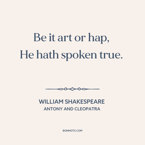 A quote by William Shakespeare about honesty: “Be it art or hap, He hath spoken true.”