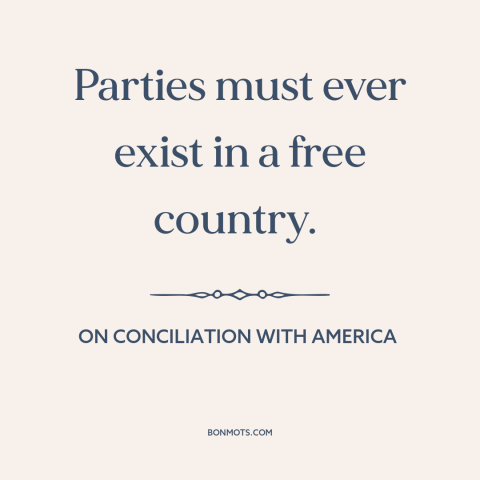 A quote by Edmund Burke about political parties: “Parties must ever exist in a free country.”