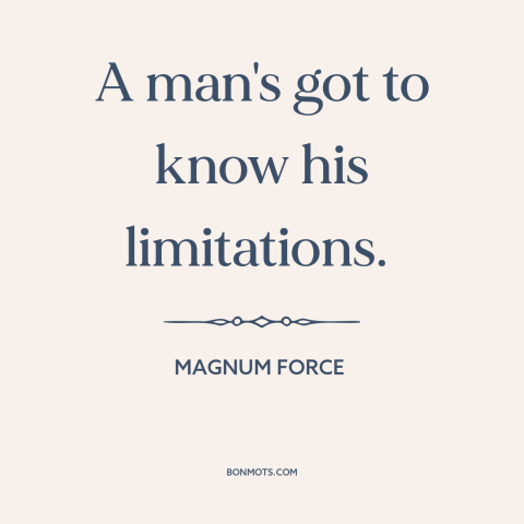 A quote from Magnum Force about self-knowledge: “A man's got to know his limitations.”