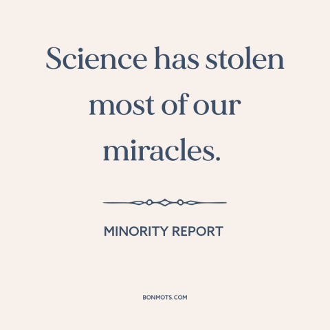 A quote from Minority Report about disenchanted world: “Science has stolen most of our miracles.”